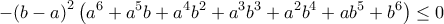 \displaystyle{-{{\left( b-a \right)}^{2}}\left( {{a}^{6}}+{{a}^{5}}b+{{a}^{4}}{{b}^{2}}+{{a}^{3}}{{b}^{3}}+{{a}^{2}}{{b}^{4}}+a{{b}^{5}}+{{b}^{6}} \right)\le 0}