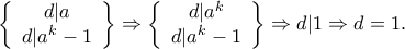 \displaystyle{\left\{ {\begin{array}{*{20}{c}} 
{d|a}\\ 
{d|{a^k} - 1} 
\end{array}} \right\} \Rightarrow \left\{ {\begin{array}{*{20}{c}} 
{d|{a^k}}\\ 
{d|{a^k} - 1} 
\end{array}} \right\} \Rightarrow d|1 \Rightarrow d = 1.}