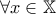 \displaystyle{\forall x \in \mathbb{X}}