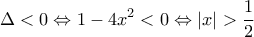 \displaystyle \Delta  < 0 \Leftrightarrow 1 - 4{x^2} < 0 \Leftrightarrow \left| x \right| > \frac{1}{2}