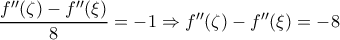 \dfrac{{f}''(\zeta   )-{f}''(\xi )}{8}=-1\Rightarrow {f}''(\zeta   )-{f}''(\xi )=-8