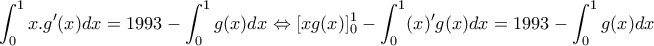 \displaystyle{\int_{0}^{1}x.g'(x)dx=1993-\int_{0}^{1}g(x)dx\Leftrightarrow [xg(x)]_{0}^{1}-\int_{0}^{1}(x)'g(x)dx=1993-\int_{0}^{1}g(x)dx}