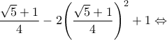 \displaystyle{\frac{{\sqrt 5  + 1}}{4} - 2{\left( {\frac{{\sqrt 5  + 1}}{4}} \right)^2} + 1 \Leftrightarrow }