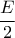 \displaystyle\frac{E}{2}