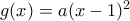 \: g(x)=a(x-1)^2