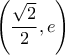 \left ( \dfrac{\sqrt{2}}{2} , e \right ) \left ( \dfrac{\sqrt{2}}{2} , e \right )
