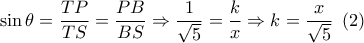 \sin \theta  = \dfrac{{TP}}{{TS}} = \dfrac{{PB}}{{BS}} \Rightarrow \dfrac{1}{{\sqrt 5 }} = \dfrac{k}{x} \Rightarrow k = \dfrac{x}{{\sqrt 5 }}\,\,\left( 2 \right)