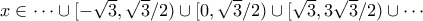 x \in \cdots \cup [-\sqrt{3},\sqrt{3}/2) \cup [0,\sqrt{3}/2) \cup [\sqrt{3},3\sqrt{3}/2) \cup \cdots