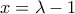 x = \lambda  - 1