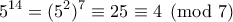 \displaystyle{5^{14}=(5^2)^7\equiv 25\equiv 4\pmod 7}
