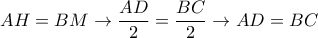 \displaystyle{
AH = BM \rightarrow {AD \over 2} = {BC \over 2} \rightarrow AD = BC
} \displaystyle{
AH = BM \rightarrow {AD \over 2} = {BC \over 2} \rightarrow AD = BC
}