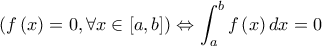 \displaystyle \left(f\left(x\right)=0, \forall x\in\left[a,b\right]\right)\Leftrightarrow \int_a^bf\left(x\right)dx=0