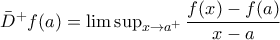 \bar{D}^{+}f(a)=\limsup_{x\rightarrow a^{+}}\dfrac{f(x)-f(a)}{x-a} \bar{D}^{+}f(a)=\limsup_{x\rightarrow a^{+}}\dfrac{f(x)-f(a)}{x-a}