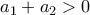 a_1 + a_2 > 0