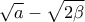 \displaystyle{\sqrt{a}-\sqrt{2\beta}}