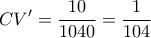 \displaystyle{ 
CV' = \frac{{10}}{{1040}} = \frac{1}{{104}} 
}