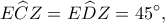 \displaystyle E\widehat CZ = E\widehat DZ = 45^\circ, 