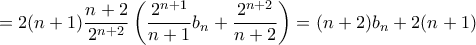 \displaystyle{ =  2(n+1)\frac{n+2}{2^{n+2}} \left ( \frac{2^{n+1}}{n+1}   b_n   + \frac{2^{n+2}}{n+2}   \right ) = (n+2)b_n+2(n+1)}