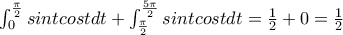\int_{0}^{\frac{\pi}{2}}{sintcost}dt+\int_{\frac{\pi}{2}}^{\frac{5\pi}{2}}{sintcost}dt=\frac{1}{2}+0=\frac{1}{2} \int_{0}^{\frac{\pi}{2}}{sintcost}dt+\int_{\frac{\pi}{2}}^{\frac{5\pi}{2}}{sintcost}dt=\frac{1}{2}+0=\frac{1}{2}