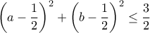 \left(a-\dfrac{1}{2}\right)^2+\left(b-\dfrac{1}{2}\right)^2\leq \dfrac{3}{2}