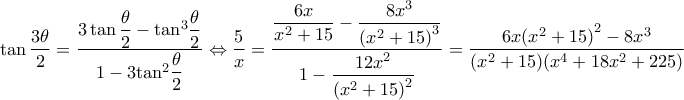 \displaystyle \tan \frac{{3\theta }}{2} = \frac{{3\tan \dfrac{\theta }{2} - {{\tan }^3}\dfrac{\theta }{2}}}{{1 - 3{{\tan }^2}\dfrac{\theta }{2}}} \Leftrightarrow \dfrac{5}{x} = \dfrac{{\dfrac{{6x}}{{{x^2} + 15}} - \dfrac{{8{x^3}}}{{{{({x^2} + 15)}^3}}}}}{{1 - \dfrac{{12{x^2}}}{{{{({x^2} + 15)}^2}}}}} = \dfrac{{6x{{({x^2} + 15)}^2} - 8{x^3}}}{{({x^2} + 15)({x^4} + 18{x^2} + 225)}}