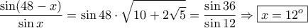 ~~\displaystyle{\frac{\sin(48-x)}{\sin x}=\sin 48 \cdot \sqrt{10+2\sqrt 5}=\frac{\sin 36}{\sin 12}\Rightarrow \boxed{x=12^o}}