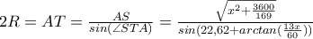 2R=AT=\frac{AS}{sin(\angle STA)}=\frac{\sqrt{x^2+\frac{3600}{169}}}{sin(22,62+arctan(\frac{13x}{60}))} 2R=AT=\frac{AS}{sin(\angle STA)}=\frac{\sqrt{x^2+\frac{3600}{169}}}{sin(22,62+arctan(\frac{13x}{60}))}