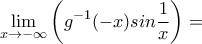 \displaystyle{\lim_{x \to -\infty}\left ( g^{-1}(-x)sin\frac{1}{x} \right )} =