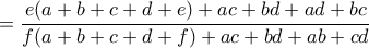 \displaystyle{ = \frac{{e(a + b + c + d + e) + ac + bd + ad + bc}}{{f(a + b + c + d + f) + ac + bd + ab + cd}}}