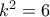 {k^2} = 6