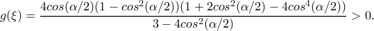 g(\xi )=\dfrac{4cos(\alpha /2)(1-cos^2(\alpha /2))(1+2cos^2(\alpha /2)-4cos^4(\alpha /2))}{3-4cos^2(\alpha /2)}>0.