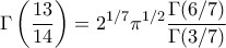 \displaystyle \Gamma \left( \frac{13}{14} \right) = 2^{1/7} \pi^{1/2} \frac{\Gamma (6/7)}{\Gamma(3/7)} \displaystyle \Gamma \left( \frac{13}{14} \right) = 2^{1/7} \pi^{1/2} \frac{\Gamma (6/7)}{\Gamma(3/7)}