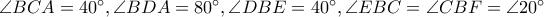 \angle BCA=40^{\circ},\angle BDA=80^{\circ},\angle DBE=40^{\circ},\angle EBC=\angle CBF=\angle 20^{\circ}
