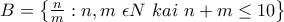 B= \left \{ \frac{n}{m}:n,m\ \epsilon N \ kai \ n+m\leq 10\right \} B= \left \{ \frac{n}{m}:n,m\ \epsilon N \ kai \ n+m\leq 10\right \}