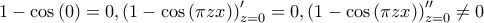\displaystyle 1-\cos\left(0 \right)=0,\left(1-\cos\left(\pi zx \right) \right)'_{z=0}=0,\left(1-\cos\left(\pi zx \right) \right)''_{z=0}\neq 0