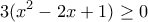 \displaystyle{3(x^2-2x+1)\ge 0}