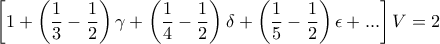 \left[1+\left(\dfrac{1}{3}-\dfrac{1}{2}\right)\gamma +\left(\dfrac{1}{4}-\dfrac{1}{2}\right)\delta +\left(\dfrac{1}{5}-\dfrac{1}{2}\right)\epsilon +...\right]V=2
