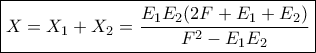 \displaystyle{\boxed {X = X_1 +X_2= \dfrac {E_1E_2(2F+E_1+E_2)}{F^2 - E_1E_2} }}
