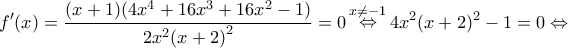 \displaystyle f'(x) = \frac{{(x + 1)(4{x^4} + 16{x^3} + 16{x^2} - 1)}}{{2{x^2}{{(x + 2)}^2}}} = 0\mathop \Leftrightarrow \limits^{x \ne - 1} 4{x^2}{(x + 2)^2} - 1 = 0 \Leftrightarrow \displaystyle f'(x) = \frac{{(x + 1)(4{x^4} + 16{x^3} + 16{x^2} - 1)}}{{2{x^2}{{(x + 2)}^2}}} = 0\mathop \Leftrightarrow \limits^{x \ne - 1} 4{x^2}{(x + 2)^2} - 1 = 0 \Leftrightarrow