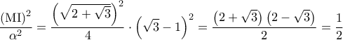 \displaystyle\frac{{{{\left( {{\rm M}{\rm I}} \right)}^2}}}{{{\alpha ^2}}} = \frac{{{{\left( {\sqrt {2 + \sqrt 3 } } \right)}^2}}}{4} \cdot {\left( {\sqrt 3  - 1} \right)^2} = \frac{{\left( {2 + \sqrt 3 } \right)\left( {2 - \sqrt 3 } \right)}}{2} = \frac{1}{2}