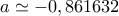 a\simeq -0,861632