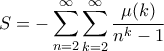\displaystyle S = -\sum_{n=2}^{\infty}\sum_{k=2}^{\infty} \frac{\mu(k)}{n^k-1} \displaystyle S = -\sum_{n=2}^{\infty}\sum_{k=2}^{\infty} \frac{\mu(k)}{n^k-1}