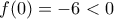 f(0)=-6<0