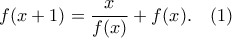 \displaystyle{ f(x+1) = \frac{x}{f(x)} + f(x). \quad (1)} \displaystyle{ f(x+1) = \frac{x}{f(x)} + f(x). \quad (1)}