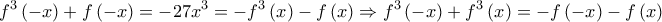 \displaystyle{{f^3}\left( { - x} \right) + f\left( { - x} \right) =  - 27{x^3} =  - {f^3}\left( x \right) - f\left( x \right) \Rightarrow {f^3}\left( { - x} \right) + {f^3}\left( x \right) =  - f\left( { - x} \right) - f\left( x \right)}
