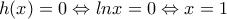 \displaystyle{h(x)=0\Leftrightarrow lnx=0\Leftrightarrow x=1}