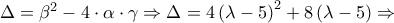 \Delta  = \beta ^2  - 4 \cdot \alpha  \cdot \gamma  \Rightarrow \Delta  = 4\left( {\lambda  - 5} \right)^2  + 8\left( {\lambda  - 5} \right) \Rightarrow