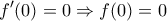 \displaystyle{f'(0)=0 \Rightarrow f(0)=0}