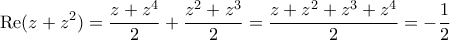 \displaystyle{\mathrm{Re}(z+z^2) = \frac{z+z^4}{2} + \frac{z^2+z^3}{2} = \frac{z+z^2+z^3+z^4}{2} = -\frac{1}{2}} \displaystyle{\mathrm{Re}(z+z^2) = \frac{z+z^4}{2} + \frac{z^2+z^3}{2} = \frac{z+z^2+z^3+z^4}{2} = -\frac{1}{2}}