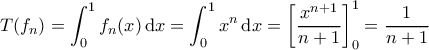 \displaystyle{T(f_n)=\int_{0}^{1}f_n(x)\,\mathrm{d}x=\int_{0}^{1}x^n\,\mathrm{d}x=\left[\dfrac{x^{n+1}}{n+1}\right]_{0}^{1}=\dfrac{1}{n+1}}